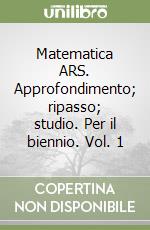 Matematica ARS. Approfondimento; ripasso; studio. Per il biennio. Vol. 1 libro