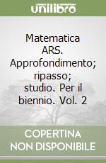 Matematica ARS. Approfondimento; ripasso; studio. Per il biennio. Vol. 2 libro
