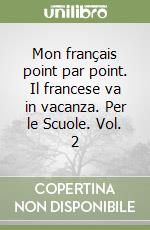 Mon français point par point. Il francese va in vacanza. Per le Scuole. Vol. 2