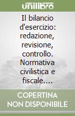 Il bilancio d'esercizio: redazione, revisione, controllo. Normativa civilistica e fiscale. Principi contabili. Principi di revisione... libro