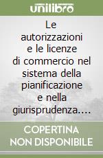 Le autorizzazioni e le licenze di commercio nel sistema della pianificazione e nella giurisprudenza. Aggiornamento al 31 dicembre 1996 libro