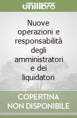 Nuove operazioni e responsabilità degli amministratori e dei liquidatori