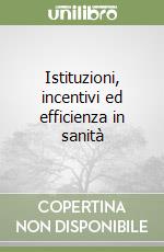 Istituzioni, incentivi ed efficienza in sanità libro