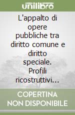 L'appalto di opere pubbliche tra diritto comune e diritto speciale. Profili ricostruttivi dell'istituto