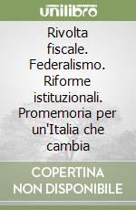 Rivolta fiscale. Federalismo. Riforme istituzionali. Promemoria per un'Italia che cambia libro