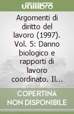 Argomenti di diritto del lavoro (1997). Vol. 5: Danno biologico e rapporti di lavoro coordinato. Il «Sistema» della Previdenza sociale libro