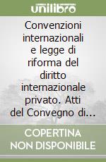 Convenzioni internazionali e legge di riforma del diritto internazionale privato. Atti del Convegno di studi (Crotone-Isola Capo Rizzuto, 30-31 maggio 1996) libro