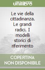 Le vie della cittadinanza. Le grandi radici. I modelli storici di riferimento libro