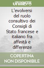L'evolversi del ruolo consultivo dei Consigli di Stato francese e italiano fra affinità e differenze libro