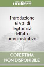 Introduzione ai vizi di legittimità dell'atto amministrativo libro