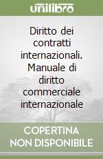 Diritto dei contratti internazionali. Manuale di diritto commerciale internazionale libro