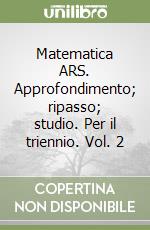 Matematica ARS. Approfondimento; ripasso; studio. Per il triennio. Vol. 2 libro