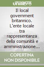 Il local government britannico. L'ente locale tra rappresentanza della comunità e amministrazione dei servizi pubblici libro