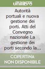 Autorità portuali e nuova gestione dei porti. Atti del Convegno nazionale La gestione dei porti secondo la Legge di riforma 84/94 e 647/96 (Livorno, 1997) libro