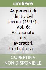 Argomenti di diritto del lavoro (1997). Vol. 6: Azionariato dei lavoratori. Contratto a termine. Retribuzione variabile e fattispecie di lavoro... libro