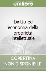 Diritto ed economia della proprietà intellettuale libro