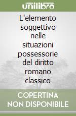 L'elemento soggettivo nelle situazioni possessorie del diritto romano classico libro