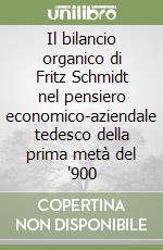 Il bilancio organico di Fritz Schmidt nel pensiero economico-aziendale tedesco della prima metà del '900 libro