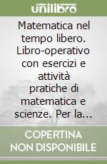 Matematica nel tempo libero. Libro-operativo con esercizi e attività pratiche di matematica e scienze. Per la Scuola media. Vol. 1 libro