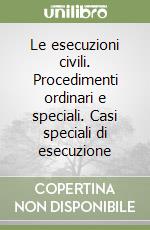 Le esecuzioni civili. Procedimenti ordinari e speciali. Casi speciali di esecuzione libro