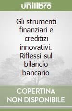 Gli strumenti finanziari e creditizi innovativi. Riflessi sul bilancio bancario