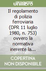 Il regolamento di polizia ferroviaria (DPR 11 luglio 1980, n. 753) ovvero la normativa inerente la polizia, sicurezza e regolarità dei servizi collettivi... libro