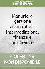 Manuale di gestione assicurativa. Intermediazione, finanza e produzione