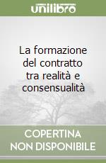 La formazione del contratto tra realità e consensualità libro