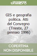 GIS e geografia politica. Atti del Convegno (Trieste, 27 gennaio 1996)