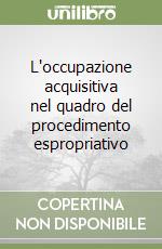L'occupazione acquisitiva nel quadro del procedimento espropriativo libro
