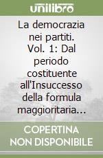 La democrazia nei partiti. Vol. 1: Dal periodo costituente all'Insuccesso della formula maggioritaria (1943-1953) libro