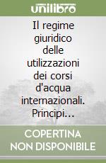 Il regime giuridico delle utilizzazioni dei corsi d'acqua internazionali. Principi generali e norme sostanziali