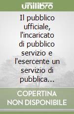 Il pubblico ufficiale, l'incaricato di pubblico servizio e l'esercente un servizio di pubblica necessità