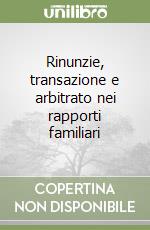 Rinunzie, transazione e arbitrato nei rapporti familiari libro