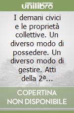 I demani civici e le proprietà collettive. Un diverso modo di possedere. Un diverso modo di gestire. Atti della 2ª Riunione scientifica (Trento, 1996) libro