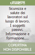 Sicurezza e salute dei lavoratori sul luogo di lavoro. I soggetti passivi. Informazione e formazione. Attività di vigilanza libro