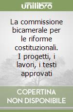 La commissione bicamerale per le riforme costituzionali. I progetti, i lavori, i testi approvati libro