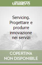 Servicing. Progettare e produrre innovazione nei servizi