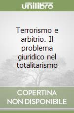 Terrorismo e arbitrio. Il problema giuridico nel totalitarismo libro