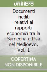 Documenti inediti relativi ai rapporti economici tra la Sardegna e Pisa nel Medioevo. Vol. 1