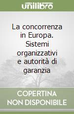 La concorrenza in Europa. Sistemi organizzativi e autorità di garanzia libro