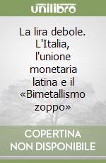 La lira debole. L'Italia, l'unione monetaria latina e il «Bimetallismo zoppo» libro