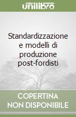 Standardizzazione e modelli di produzione post-fordisti libro