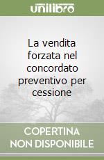 La vendita forzata nel concordato preventivo per cessione