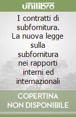 I contratti di subfornitura. La nuova legge sulla subfornitura nei rapporti interni ed internazionali libro