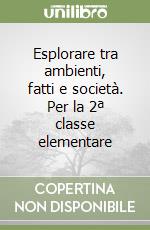 Esplorare tra ambienti, fatti e società. Per la 2ª classe elementare libro