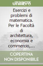 Esercizi e problemi di matematica. Per le Facoltà di architettura, economia e commercio, scienze MFN, farmacia, agraria libro