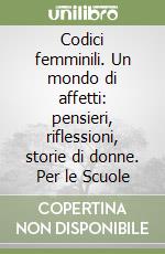 Codici femminili. Un mondo di affetti: pensieri, riflessioni, storie di donne. Per le Scuole libro