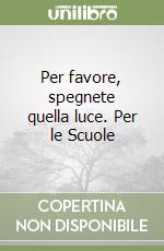 Per favore, spegnete quella luce. Per le Scuole libro