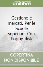 Gestione e mercati. Per le Scuole superiori. Con floppy disk